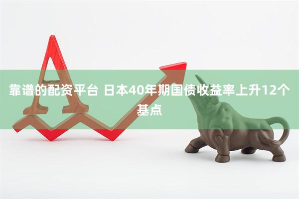 靠谱的配资平台 日本40年期国债收益率上升12个基点