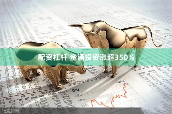 配资杠杆 金涌投资涨超350%