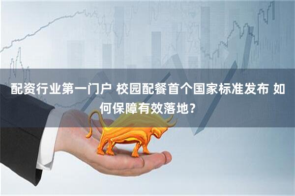 配资行业第一门户 校园配餐首个国家标准发布 如何保障有效落地？