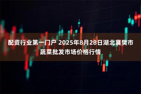 配资行业第一门户 2025年8月28日湖北襄樊市蔬菜批发市场价格行情
