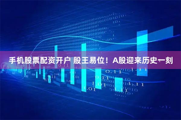 手机股票配资开户 股王易位！A股迎来历史一刻