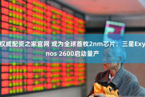 权威配资之家官网 或为全球首枚2nm芯片：三星Exynos 2600启动量产