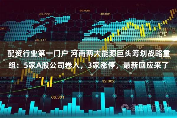 配资行业第一门户 河南两大能源巨头筹划战略重组：5家A股公司卷入，3家涨停，最新回应来了